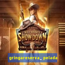 gringareserva_ pelada